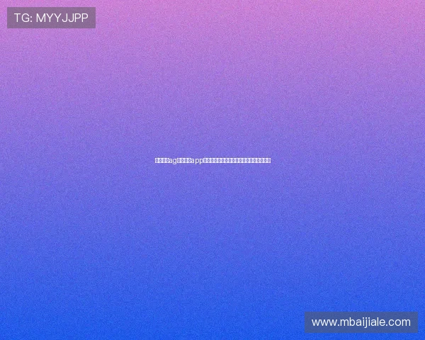 选择优质ag视讯开户app平台，体验多样化游戏玩法带来的极致乐趣